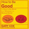 How to Be Good: or How to Be Moral and Virtuous in a Wicked World