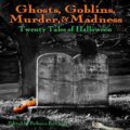 Ghosts, Goblins, Murder, & Madness