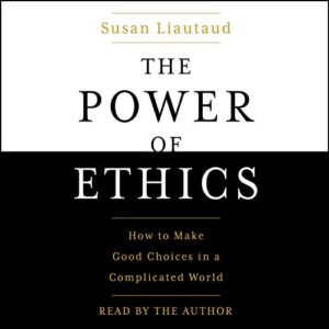 The Power of Ethics: How to Make Good Choices in a Complicated World