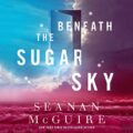 Beneath the Sugar Sky: Wayward Children, Book 3