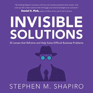 Invisible Solutions: 25 Lenses That Reframe and Help Solve Difficult Business Problems