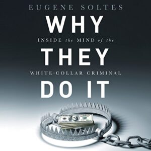 Why They Do It: Inside the Mind of the White-Collar Criminal