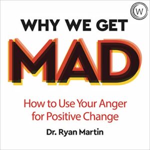 Why We Get Mad: How to Use Your Anger for Positive Change