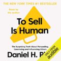 To Sell Is Human: The Surprising Truth about Persuading, Convincing and Influencing Others
