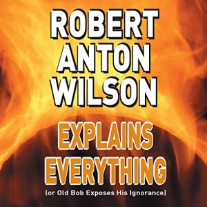 Robert Anton Wilson Explains Everything