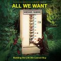 All We Want: Building the Life We Cannot Buy