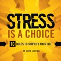 Stress Is a Choice: 10 Rules to Simplify Your Life