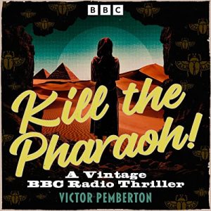 Kill the Pharaoh!: A Vintage BBC Radio Thriller