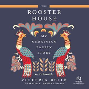 The Rooster House: My Ukrainian Family Story