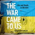 The War Came to Us: Life and Death in Ukraine
