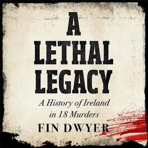 A Lethal Legacy: A History of Ireland in 18 Murders
