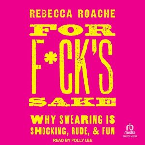 For F*cks Sake: Why Swearing Is Shocking, Rude, and Fun