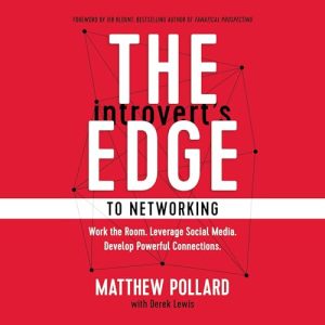 The Introverts Edge to Networking: Work the Room. Leverage Social Media. Develop Powerful Connections
