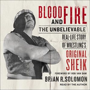 Blood and Fire: The Unbelievable Real-Life Story of Wrestlings Original Sheik