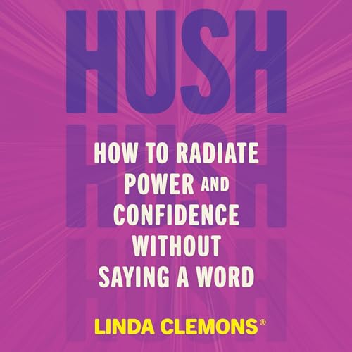 Hush: How to Radiate Power and Confidence Without Saying a Word