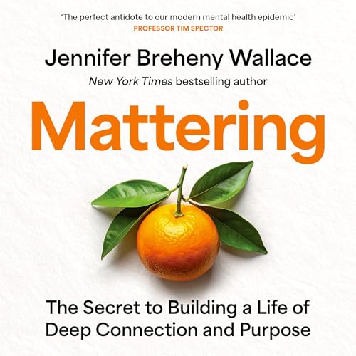 Mattering: The Secret to Building a Life of Deep Connection and Purpose