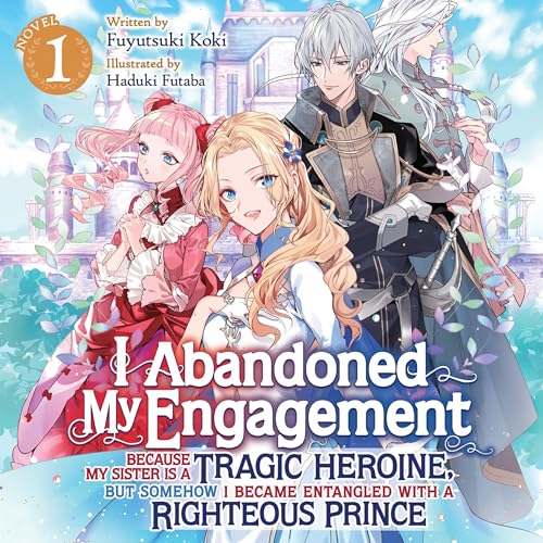 I Abandoned My Engagement Because My Sister Is a Tragic Heroine, but Somehow I Became Entangled with a Righteous Prince, Vol. 1