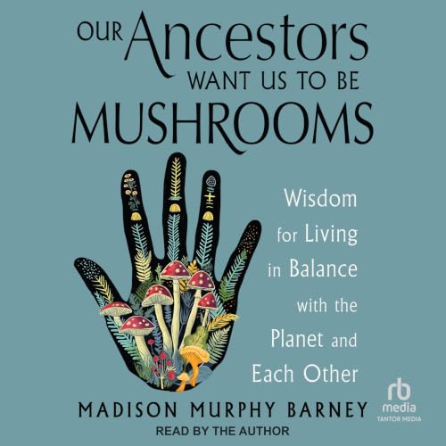 Our Ancestors Want Us to Be Mushrooms